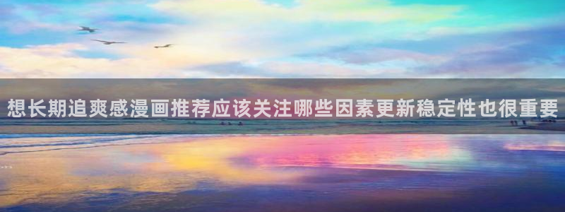 七七漫画热度榜：想长期追爽感漫画推荐应该关注哪些因素更新稳定性也很重要