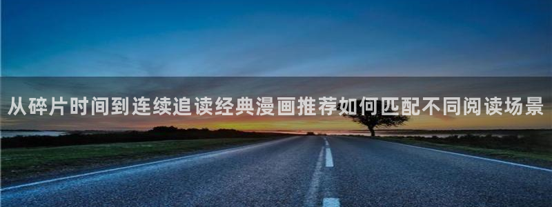 七七漫画网站入口：从碎片时间到连续追读经典漫画推荐如何匹配不同阅读场景