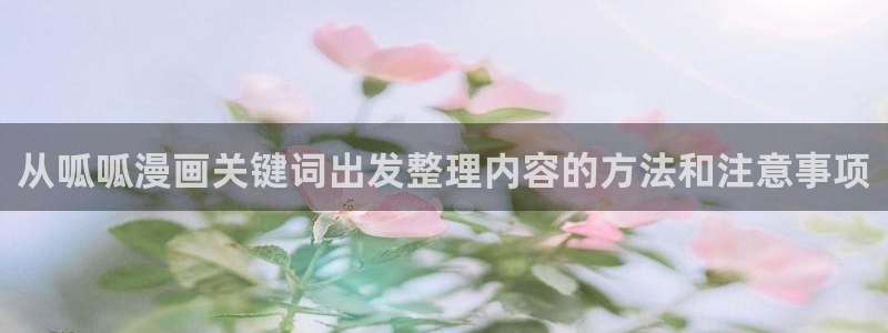 羞羞漫画七七漫画热门漫画：从呱呱漫画关键词出发整理内容的方法和注意事项