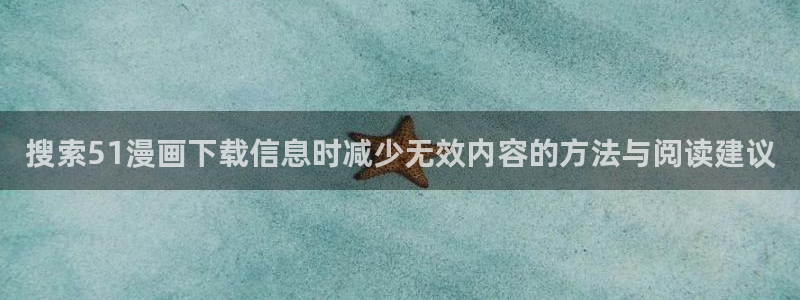 歪歪漫画在线入口：搜索51漫画下载信息时减少无效内容的方法与阅读建议