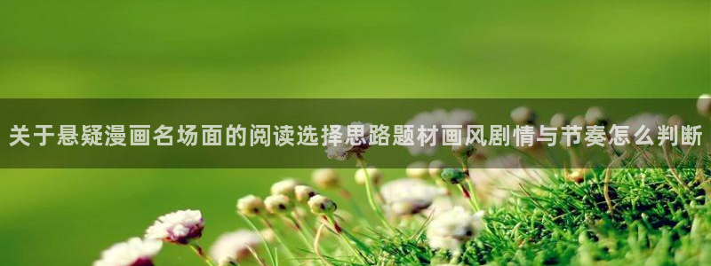七七漫画精品漫画:关于悬疑漫画名场面的阅读选择思路题材画风剧情与节奏怎么判断