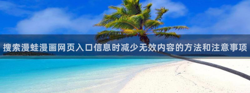 七七漫画漫画连载：搜索漫蛙漫画网页入口信息时减少无效内容的方法和注意事项