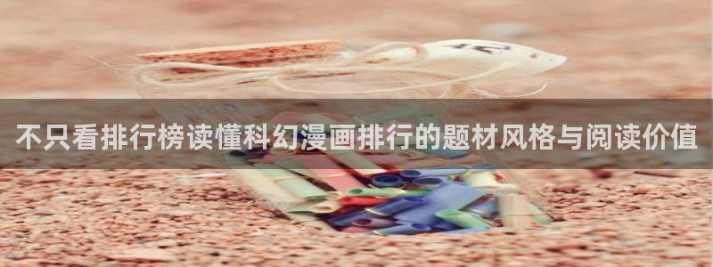 七七漫画漫画搜索:不只看排行榜读懂科幻漫画排行的题材风格与阅读价值