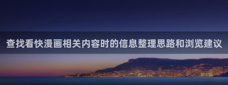 七七漫画网址大全:查找看快漫画相关内容时的信息整理思路和浏览建议